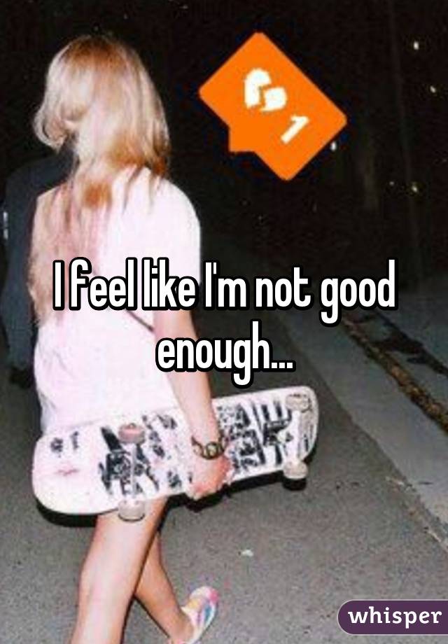 I feel like I'm not good enough...