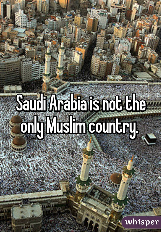 Saudi Arabia is not the only Muslim country. 