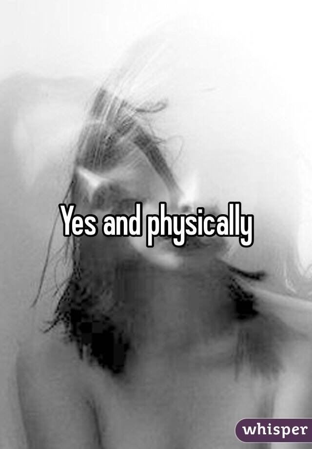 Yes and physically 