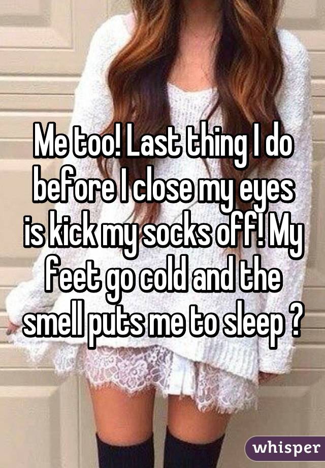 Me too! Last thing I do before I close my eyes is kick my socks off! My feet go cold and the smell puts me to sleep 😂