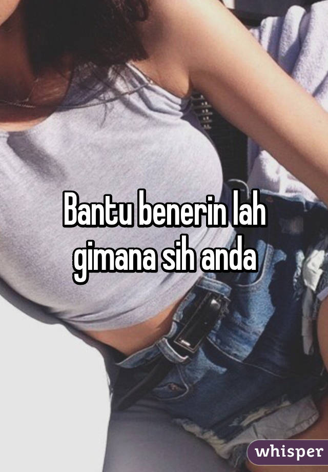 Bantu benerin lah gimana sih anda