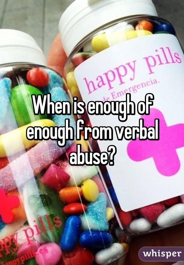 When is enough of enough from verbal abuse?