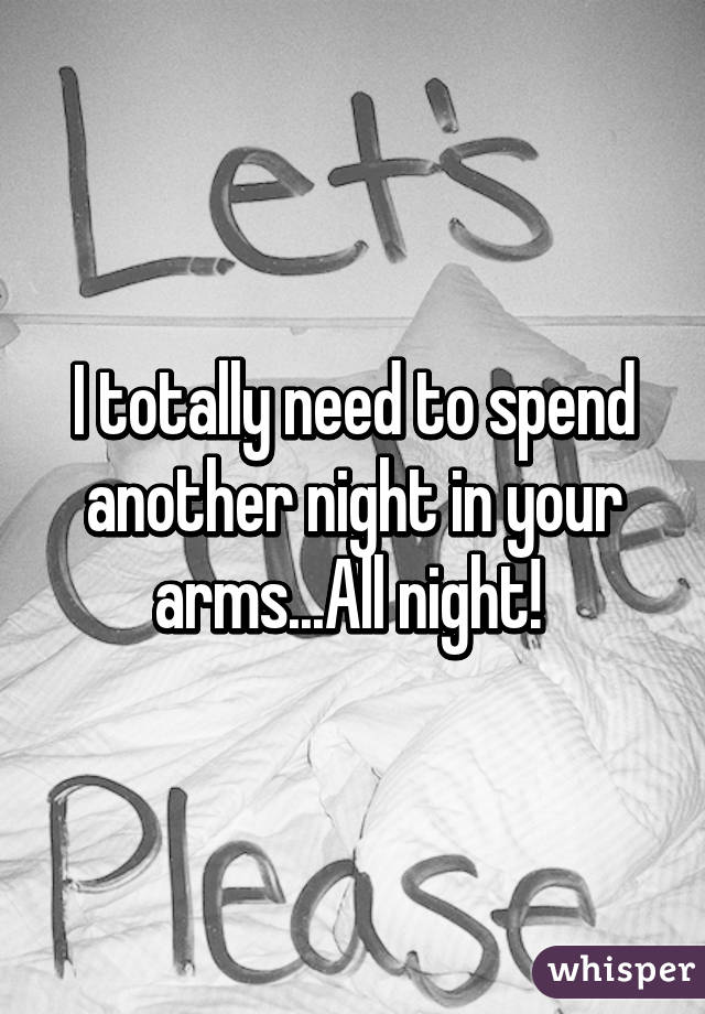 I totally need to spend another night in your arms...All night! 