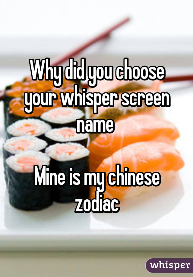 Why did you choose your whisper screen name 

Mine is my chinese zodiac