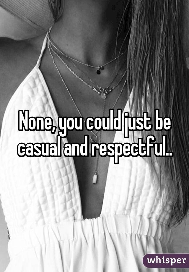 None, you could just be casual and respectful..