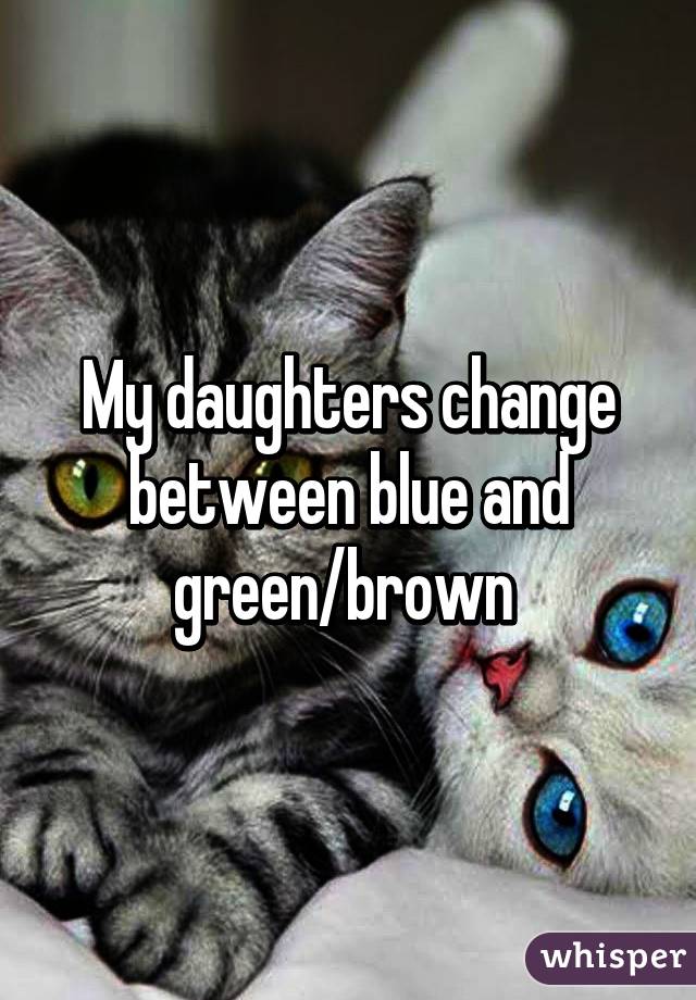 My daughters change between blue and green/brown 