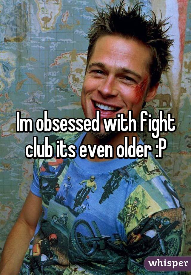 Im obsessed with fight club its even older :P