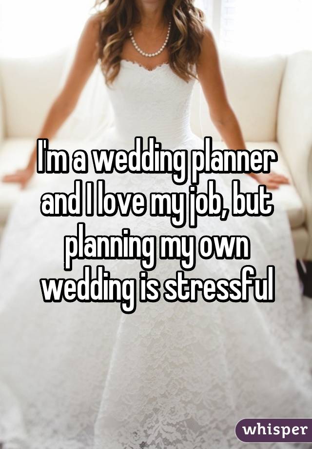 I'm a wedding planner and I love my job, but planning my own wedding is stressful