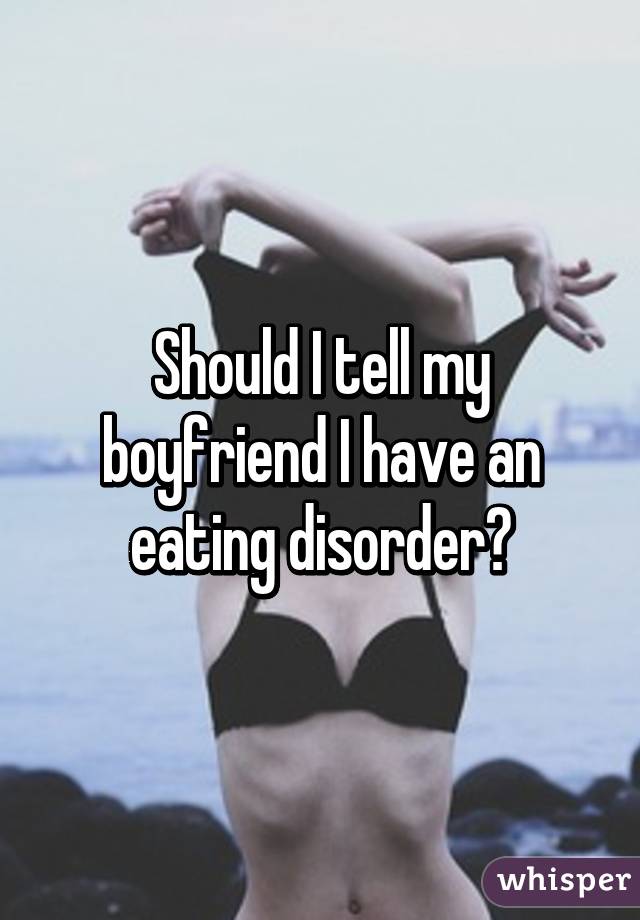 Should I tell my boyfriend I have an eating disorder?