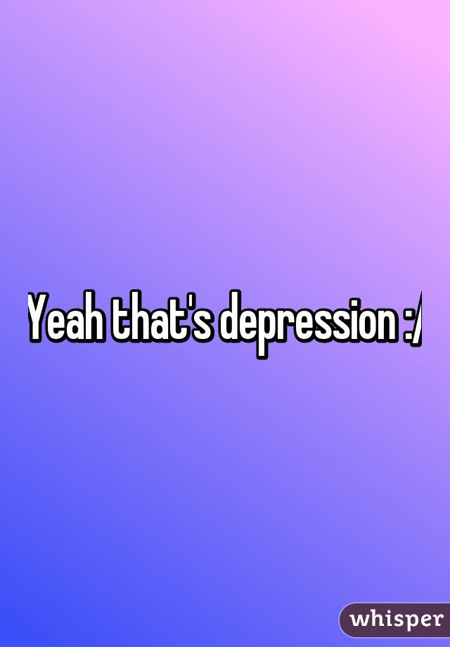 Yeah that's depression :/