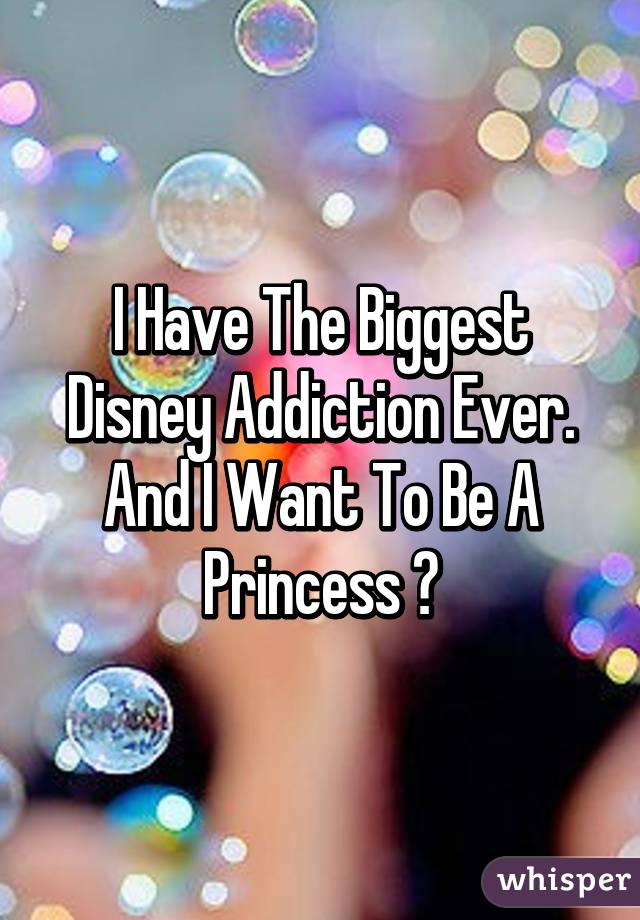 I Have The Biggest Disney Addiction Ever.
And I Want To Be A
Princess ♡