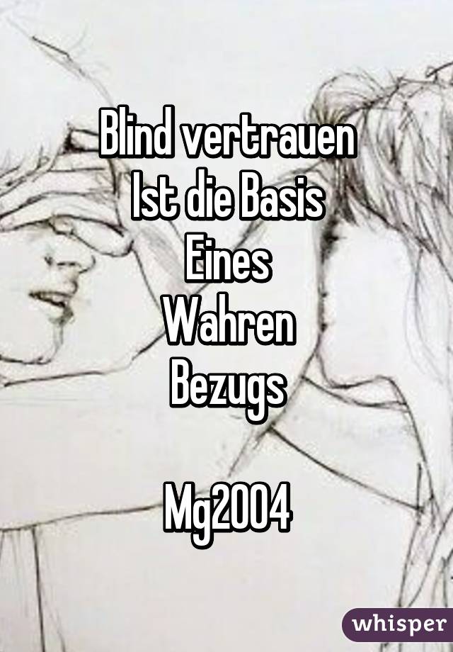 Blind vertrauen
Ist die Basis
Eines
Wahren
Bezugs

Mg2004