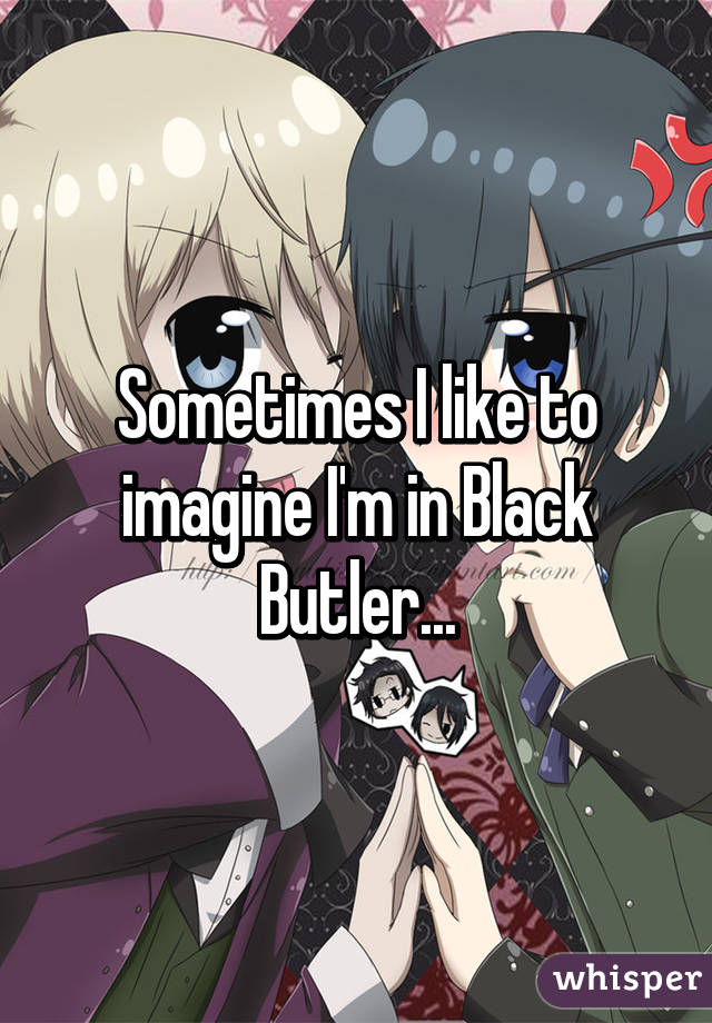 Sometimes I like to imagine I'm in Black Butler...