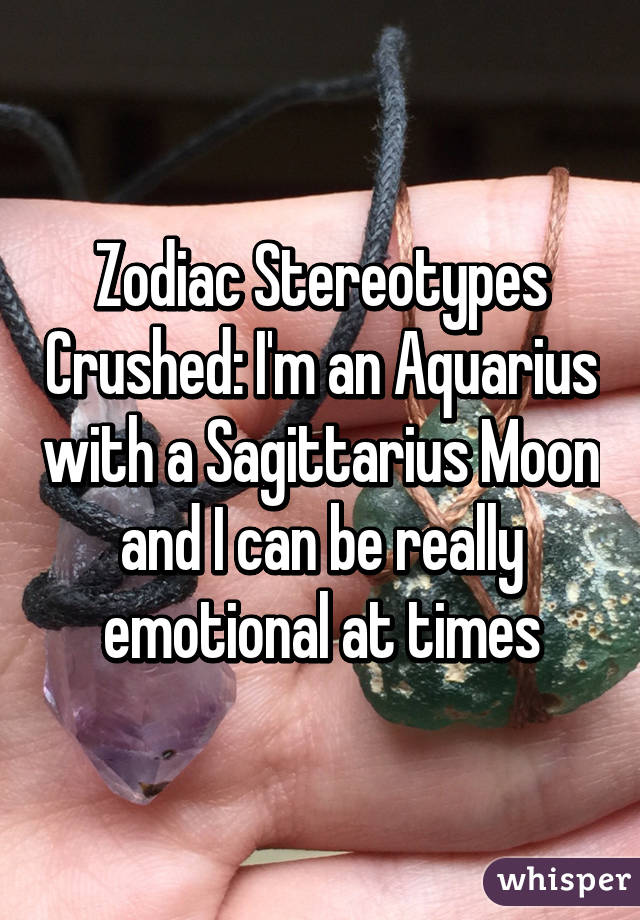 Zodiac Stereotypes Crushed: I'm an Aquarius with a Sagittarius Moon and I can be really emotional at times