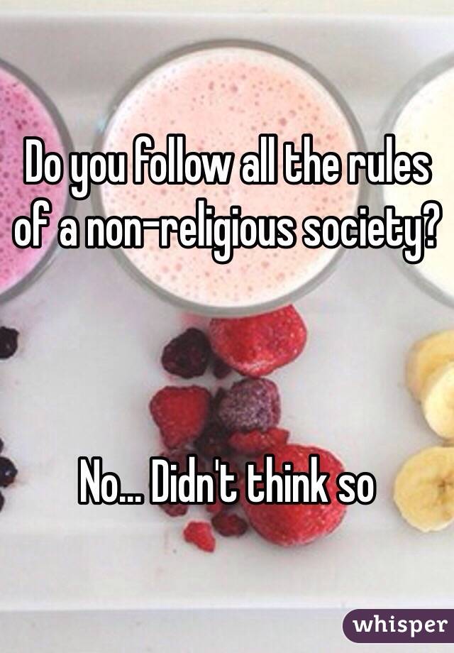 Do you follow all the rules of a non-religious society?



No... Didn't think so