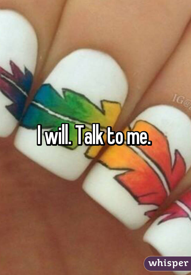 I will. Talk to me. 