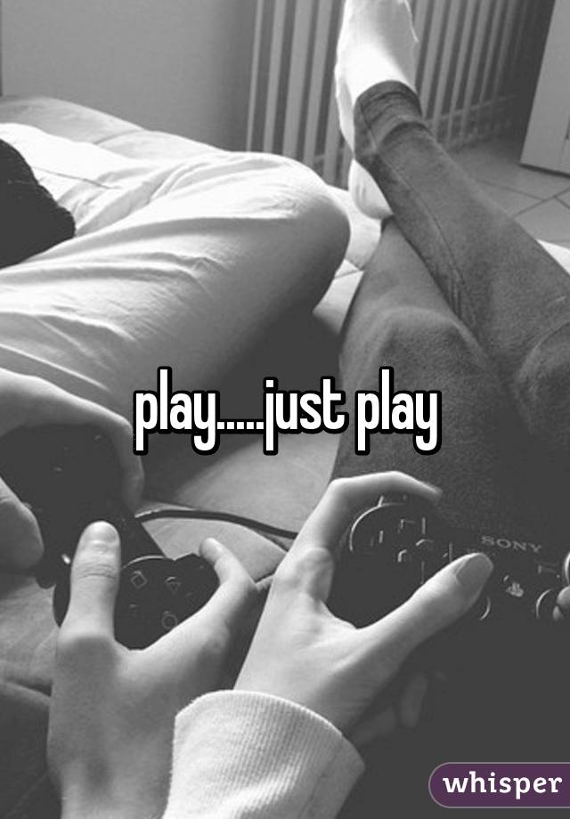 play.....just play