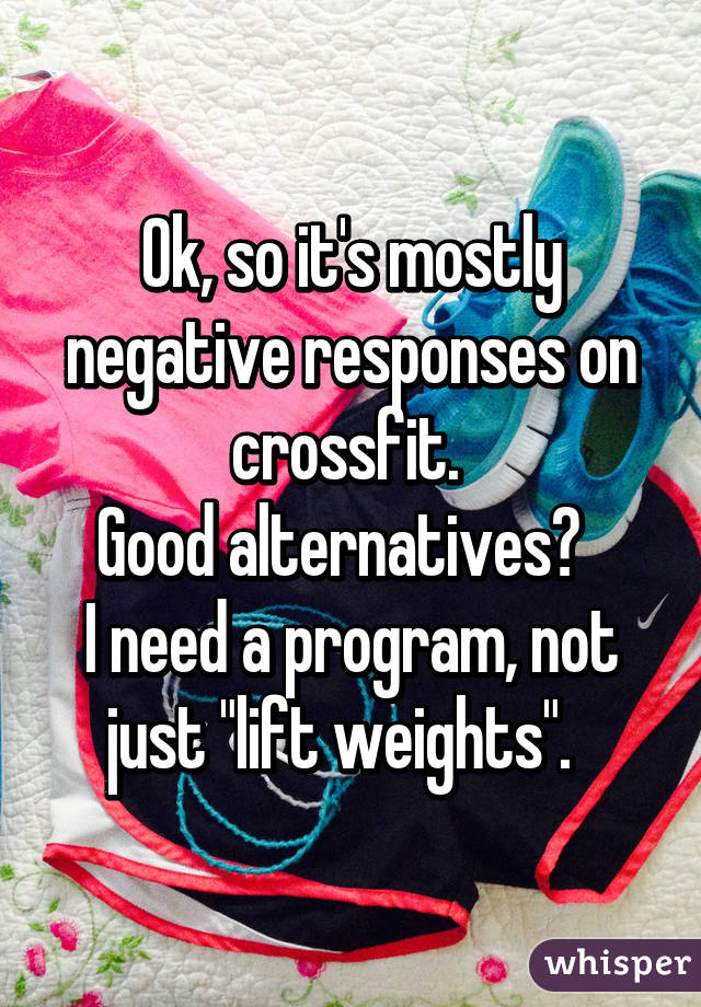 Ok, so it's mostly negative responses on crossfit. 
Good alternatives?  
I need a program, not just "lift weights".  