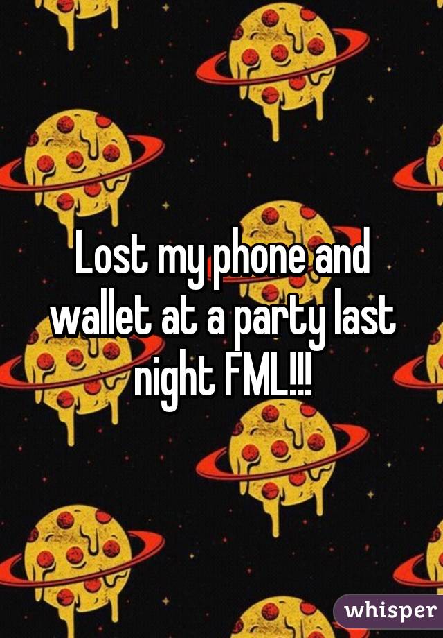 Lost my phone and wallet at a party last night FML!!!