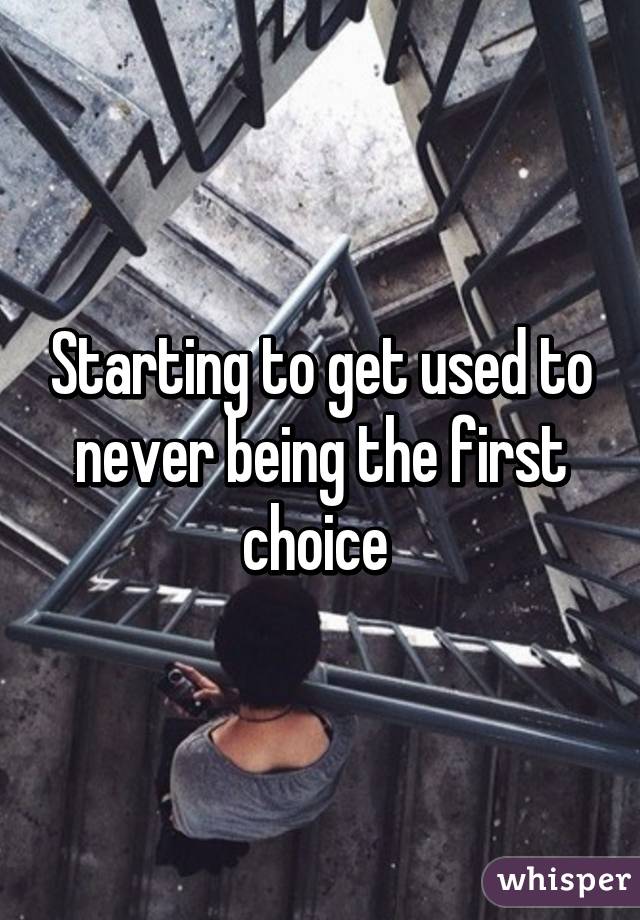 Starting to get used to never being the first choice 