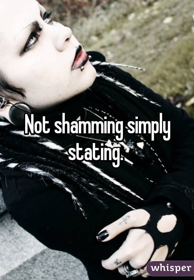 Not shamming simply stating. 