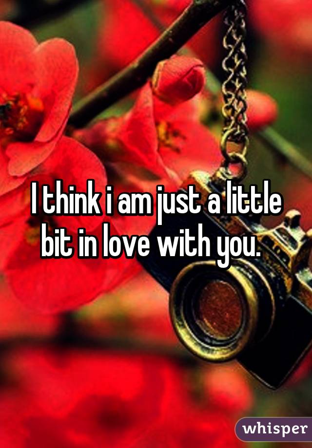 I think i am just a little bit in love with you.  