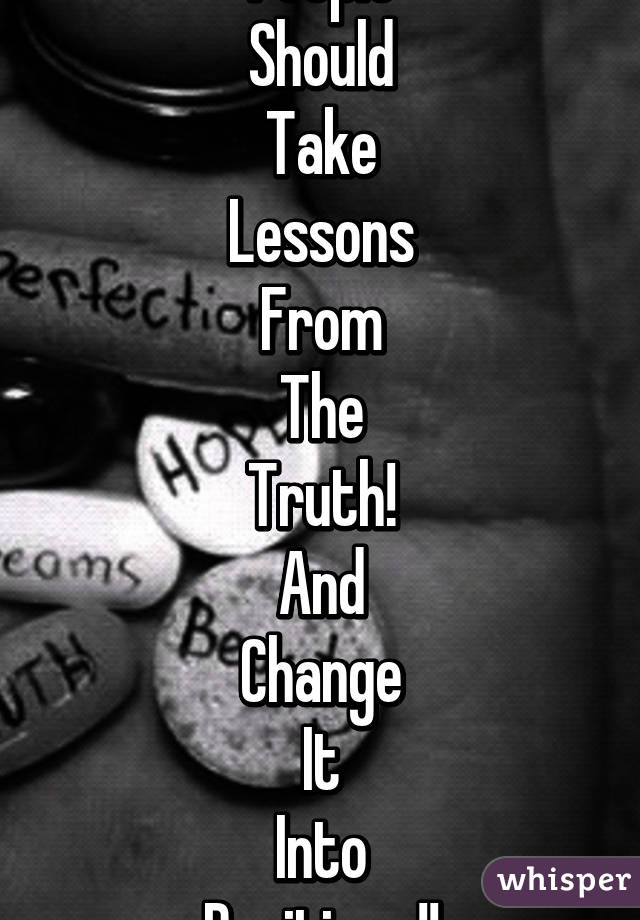 People
Should
Take
Lessons
From
The
Truth!
And
Change
It
Into
Positives!!