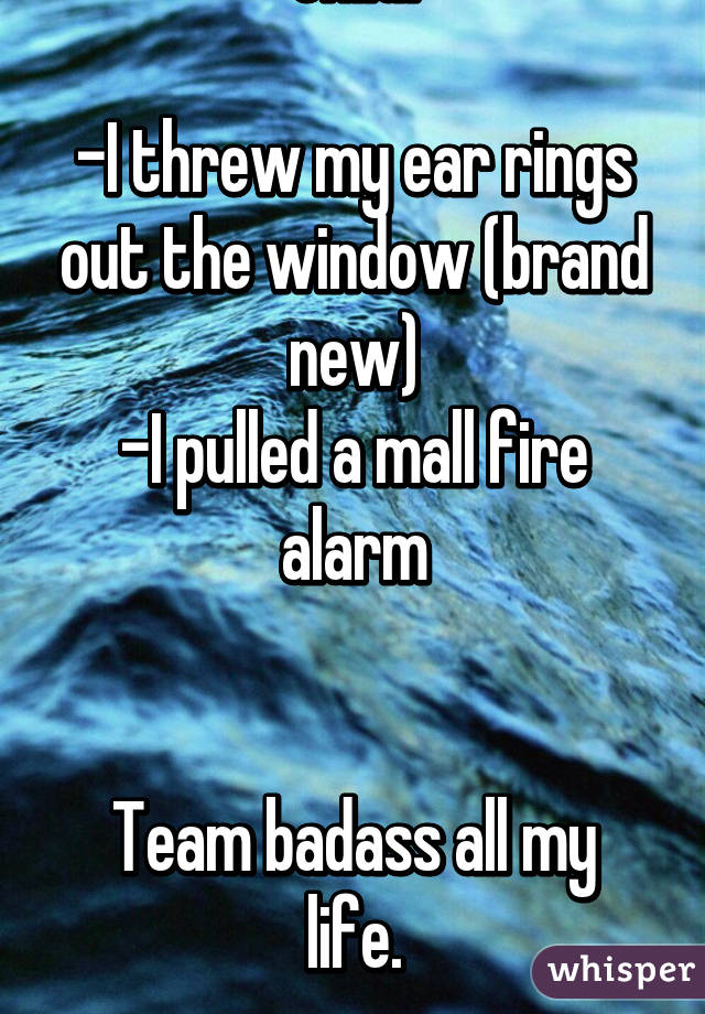 I use to be a bad ass child:

-I threw my ear rings out the window (brand new)
-I pulled a mall fire alarm


Team badass all my life.

