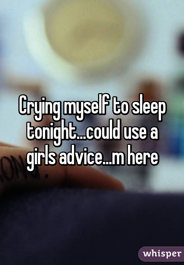 Crying myself to sleep tonight...could use a girls advice...m here