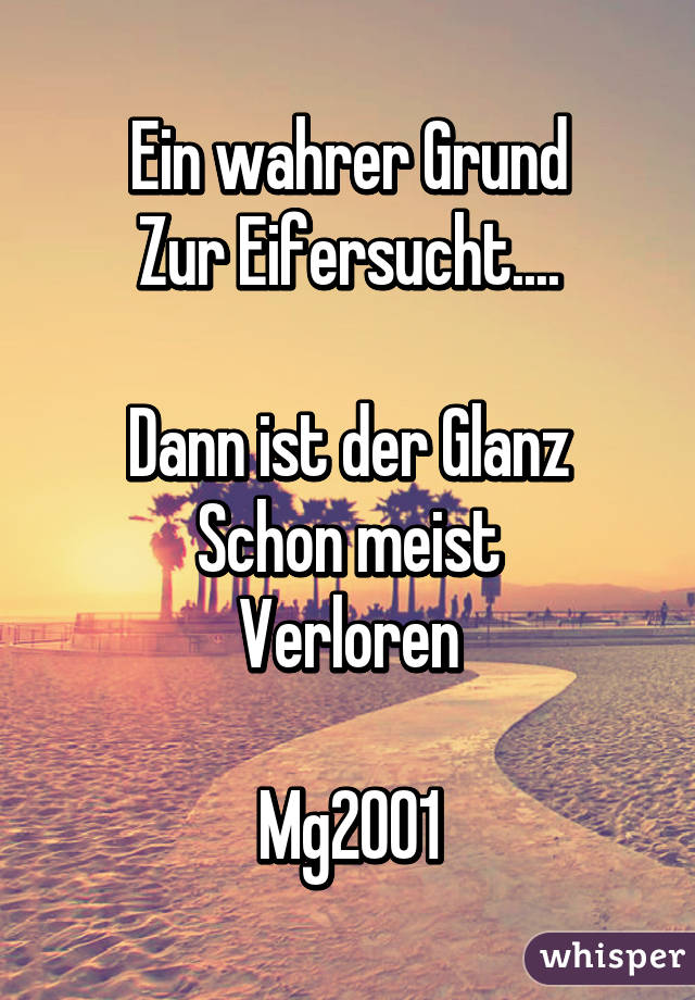 Ein wahrer Grund
Zur Eifersucht....

Dann ist der Glanz
Schon meist
Verloren

Mg2001