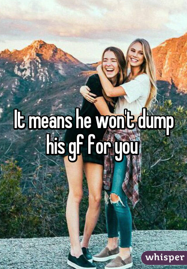 It means he won't dump his gf for you 