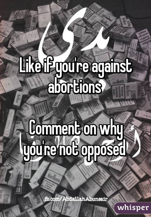 Like if you're against abortions 

Comment on why you're not opposed 