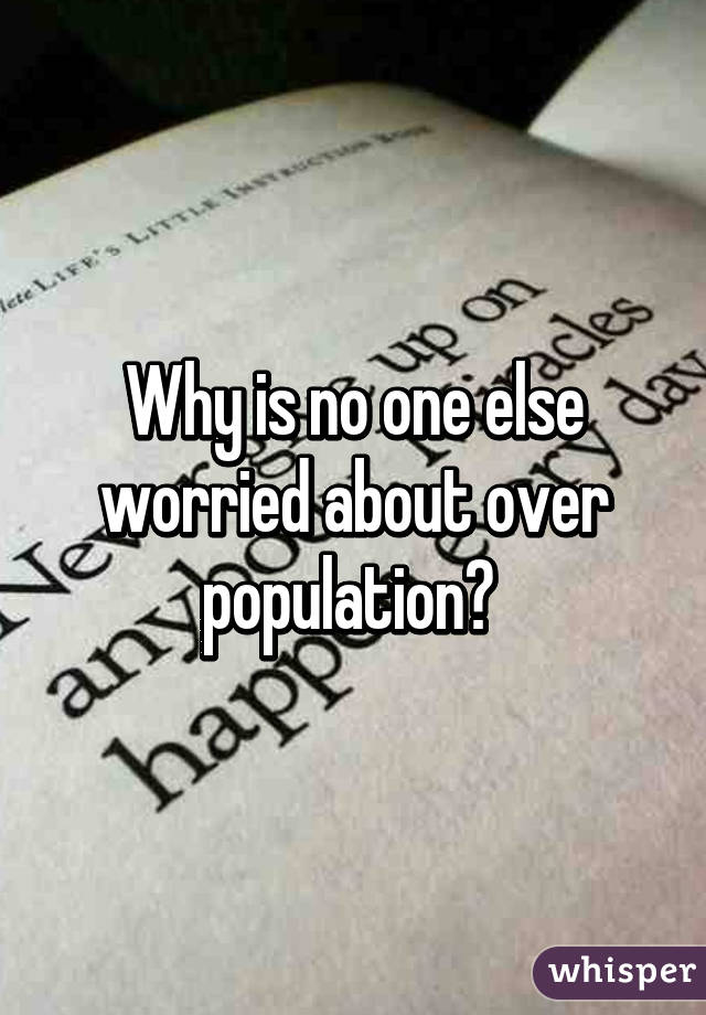 Why is no one else worried about over population? 