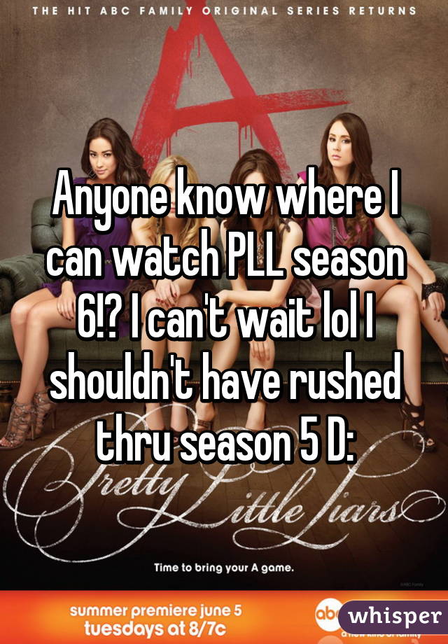 Anyone know where I can watch PLL season 6!? I can't wait lol I shouldn't have rushed thru season 5 D: