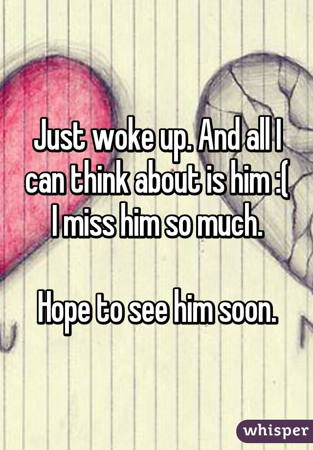 Just woke up. And all I can think about is him :( I miss him so much.

Hope to see him soon.