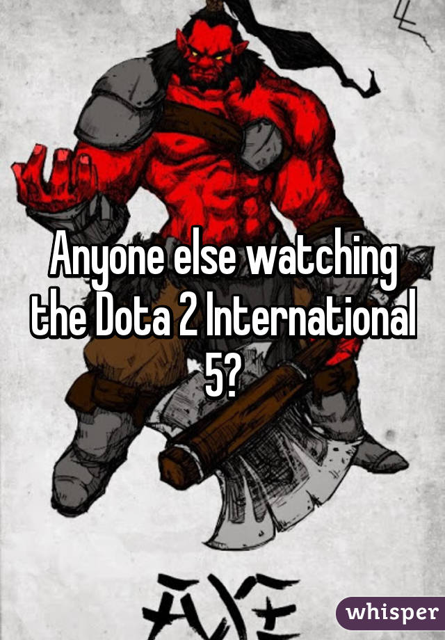 Anyone else watching the Dota 2 International 5?