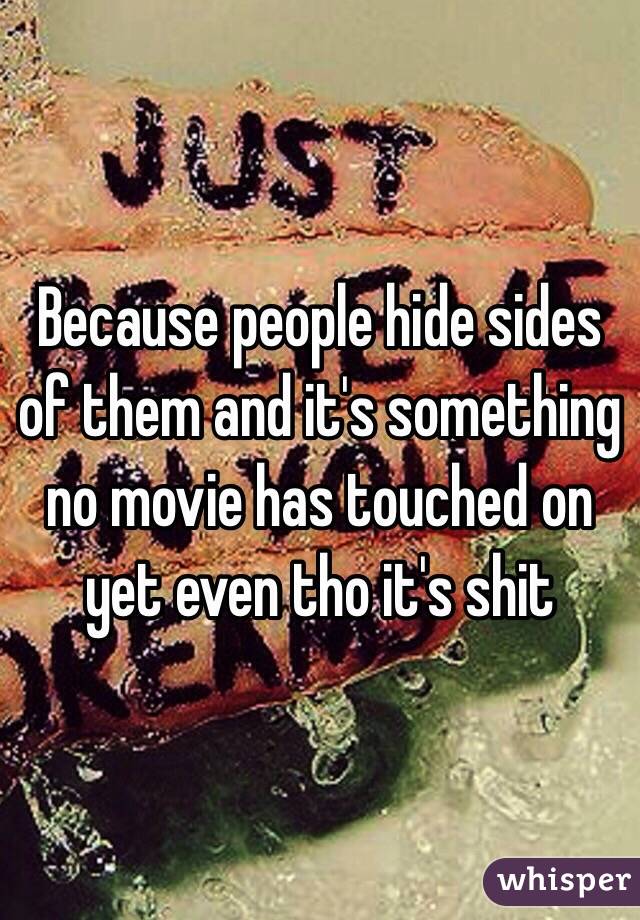 Because people hide sides of them and it's something no movie has touched on yet even tho it's shit