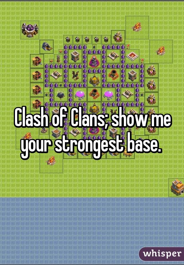 Clash of Clans; show me your strongest base. 