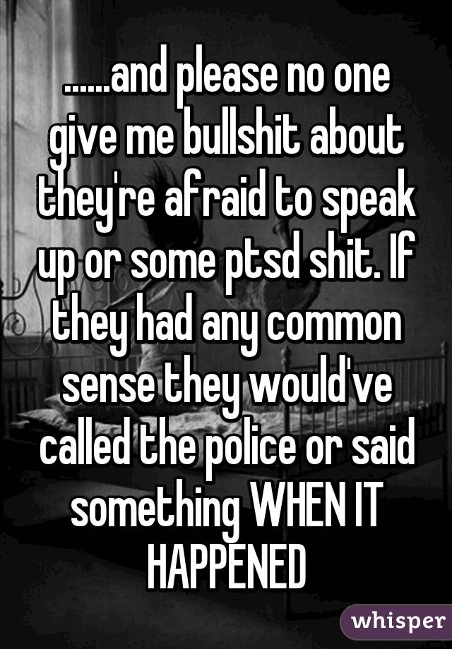 ......and please no one give me bullshit about they're afraid to speak up or some ptsd shit. If they had any common sense they would've called the police or said something WHEN IT HAPPENED