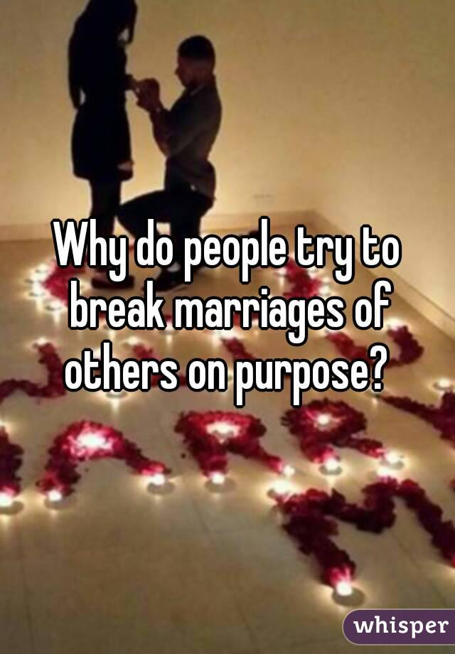 Why do people try to break marriages of others on purpose? 