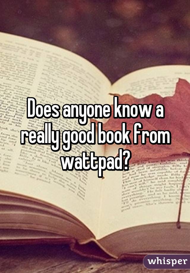 Does anyone know a really good book from wattpad?