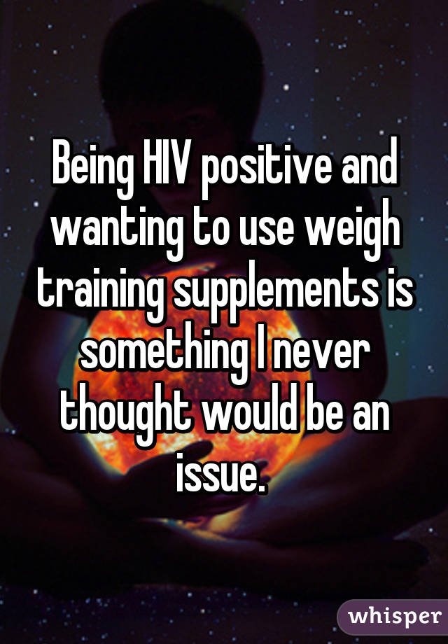 Being HIV positive and wanting to use weigh training supplements is something I never thought would be an issue. 