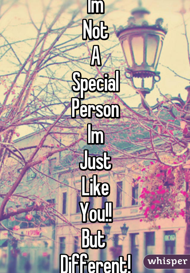 Im
Not
A
Special
Person
Im
Just
Like
You!!
But 
Different!