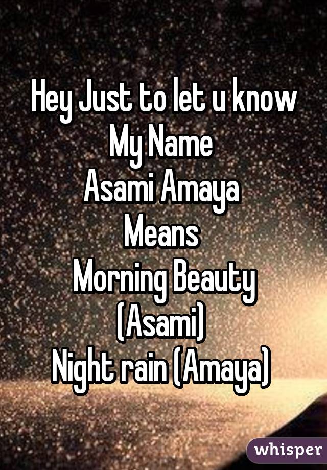 Hey Just to let u know My Name 
Asami Amaya 
Means 
Morning Beauty (Asami) 
Night rain (Amaya) 