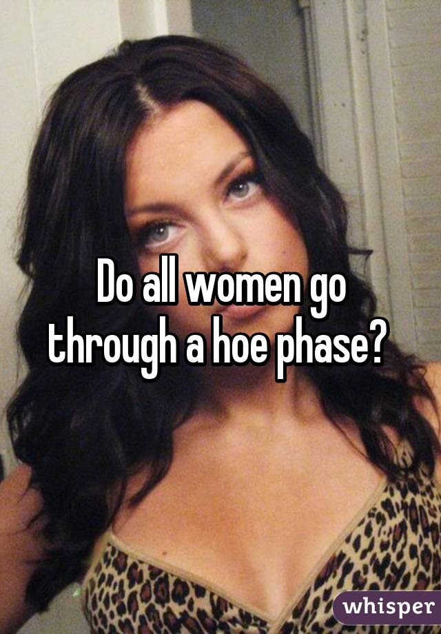 Do all women go through a hoe phase? 