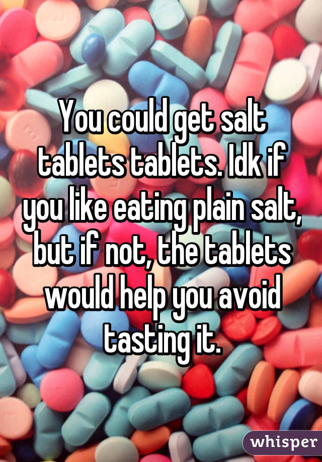 You could get salt tablets tablets. Idk if you like eating plain salt, but if not, the tablets would help you avoid tasting it.