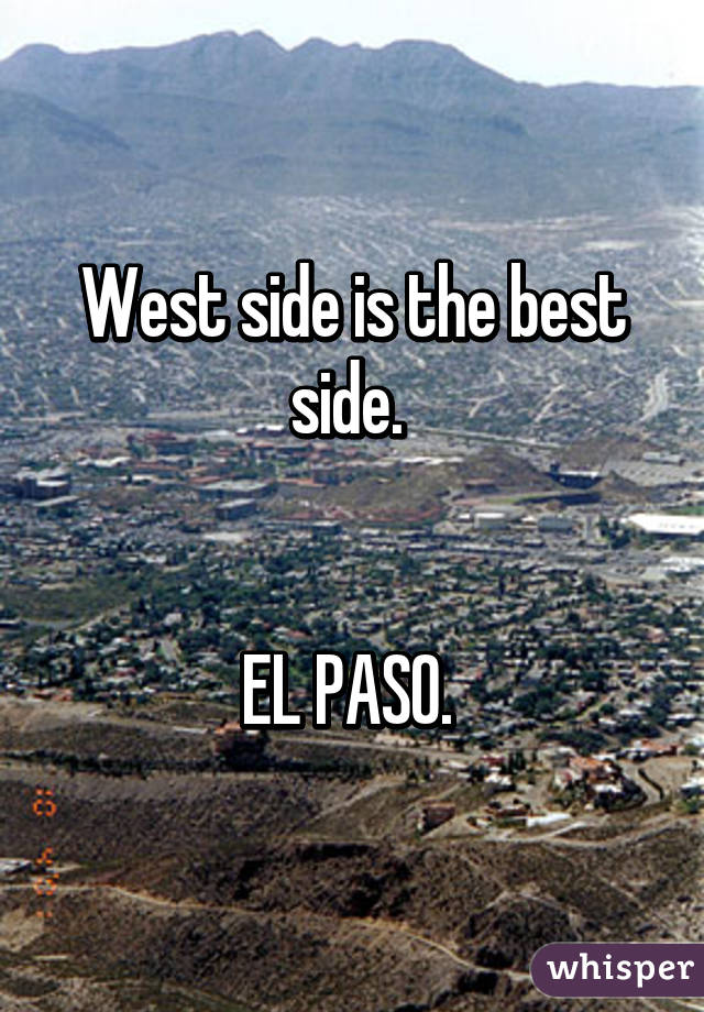 West side is the best side. 


EL PASO. 