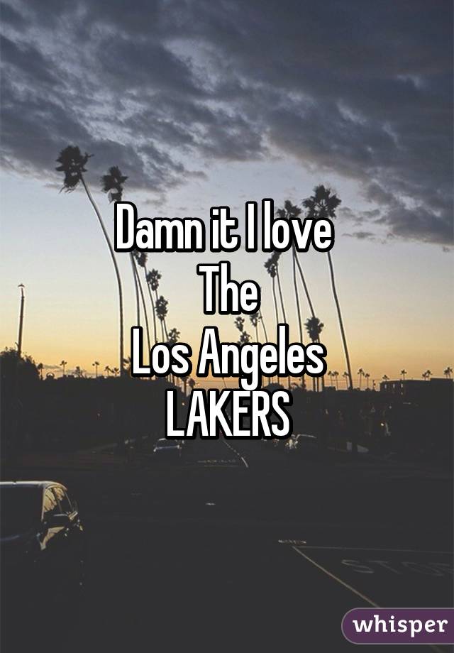 Damn it I love 
The
Los Angeles
LAKERS