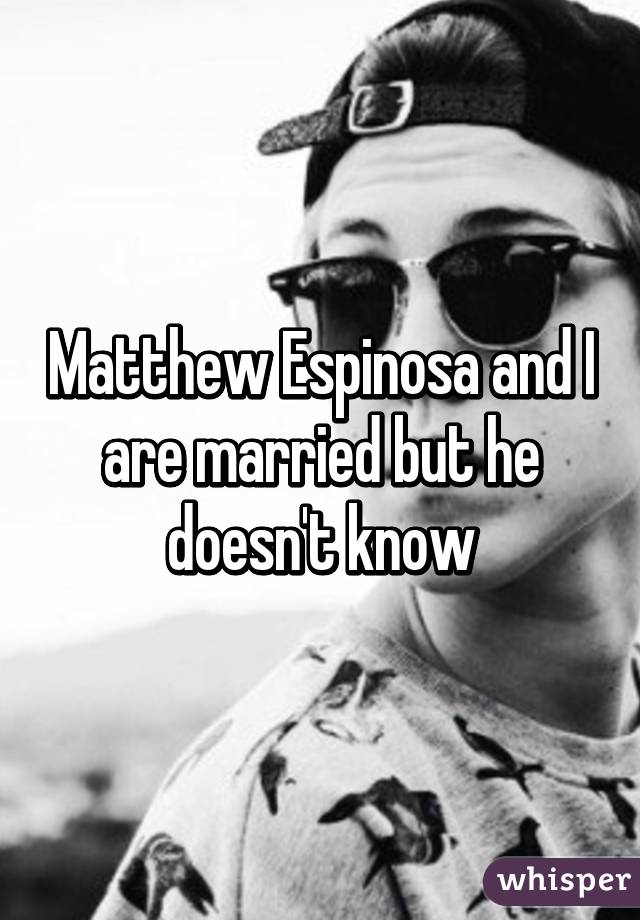 Matthew Espinosa and I are married but he doesn't know