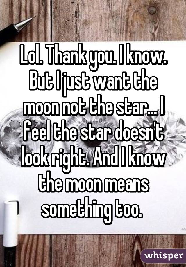 Lol. Thank you. I know. But I just want the moon not the star... I feel the star doesn't look right. And I know the moon means something too. 